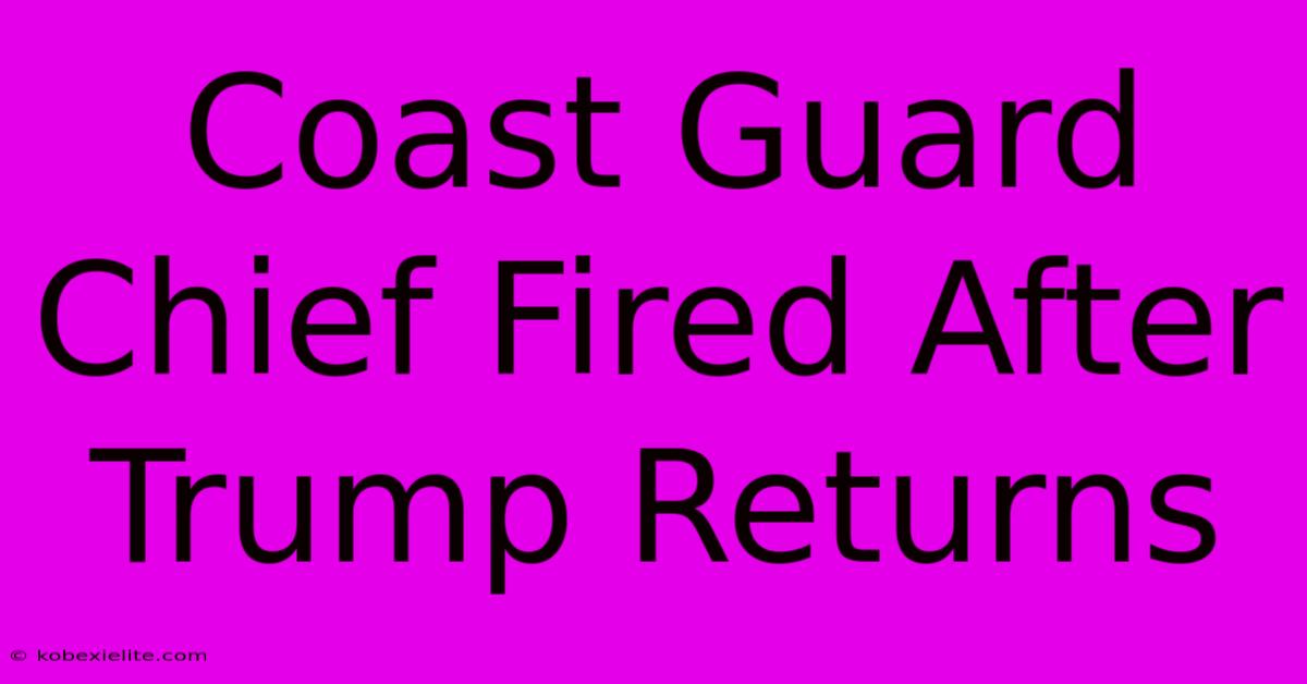 Coast Guard Chief Fired After Trump Returns