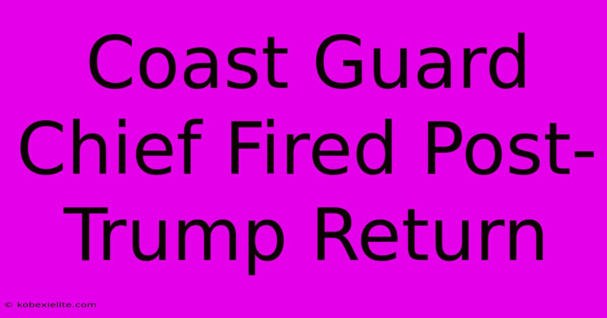 Coast Guard Chief Fired Post-Trump Return