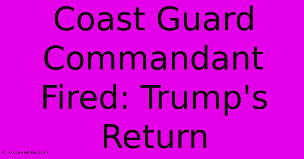 Coast Guard Commandant Fired: Trump's Return