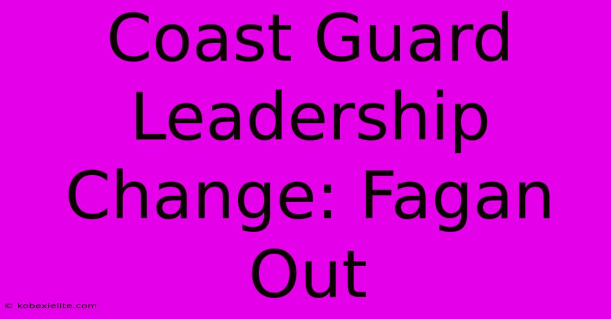 Coast Guard Leadership Change: Fagan Out