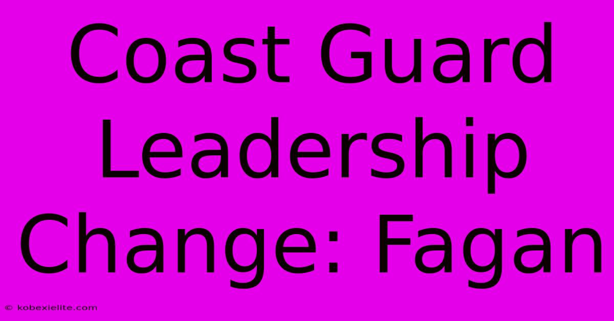 Coast Guard Leadership Change: Fagan