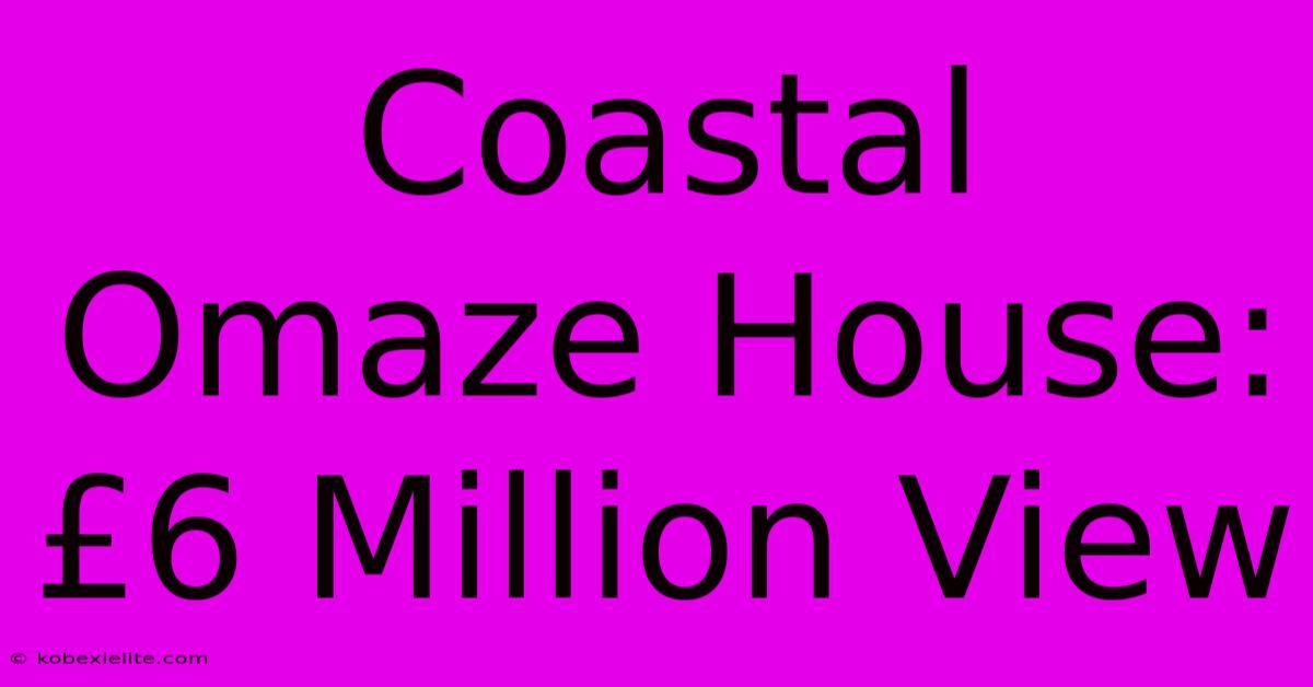 Coastal Omaze House: £6 Million View