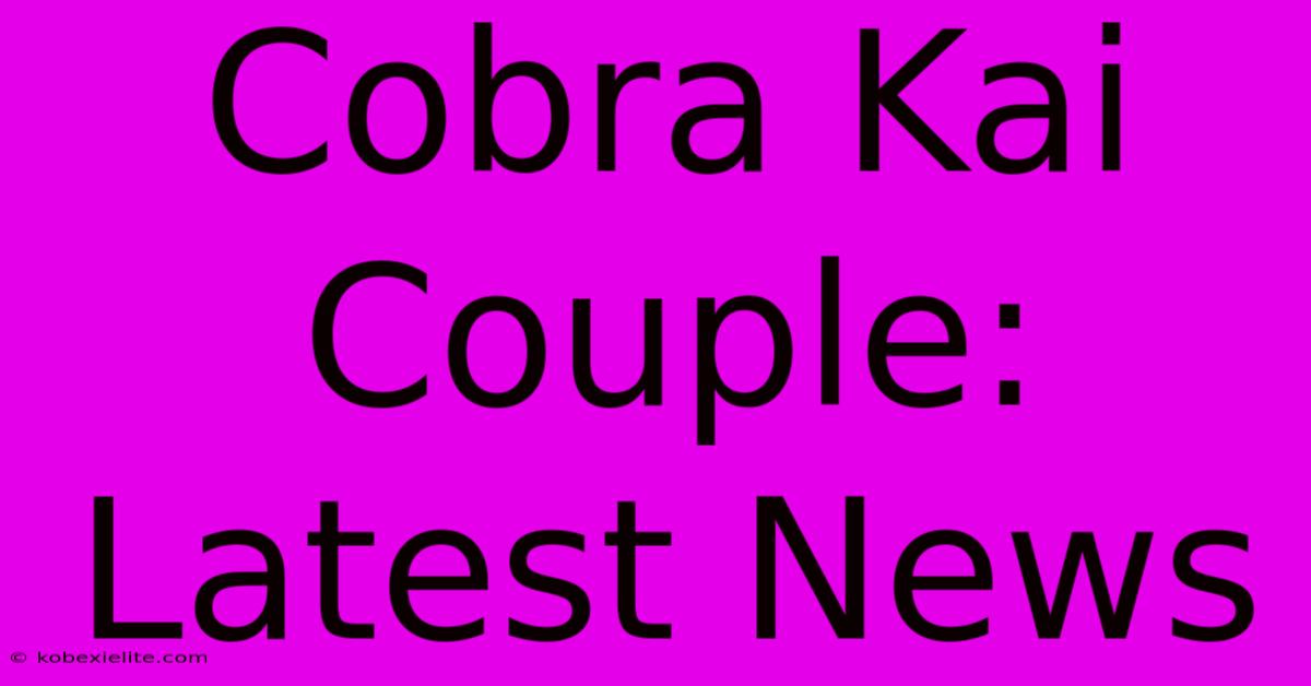 Cobra Kai Couple: Latest News