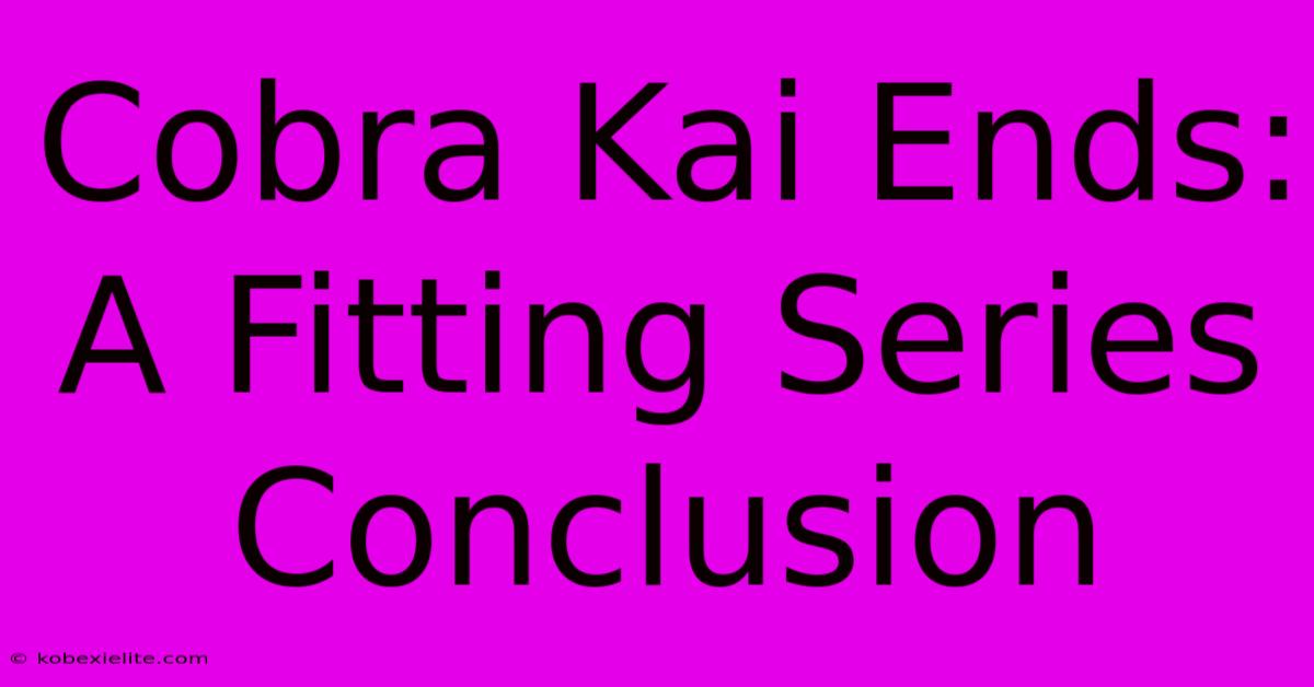 Cobra Kai Ends: A Fitting Series Conclusion