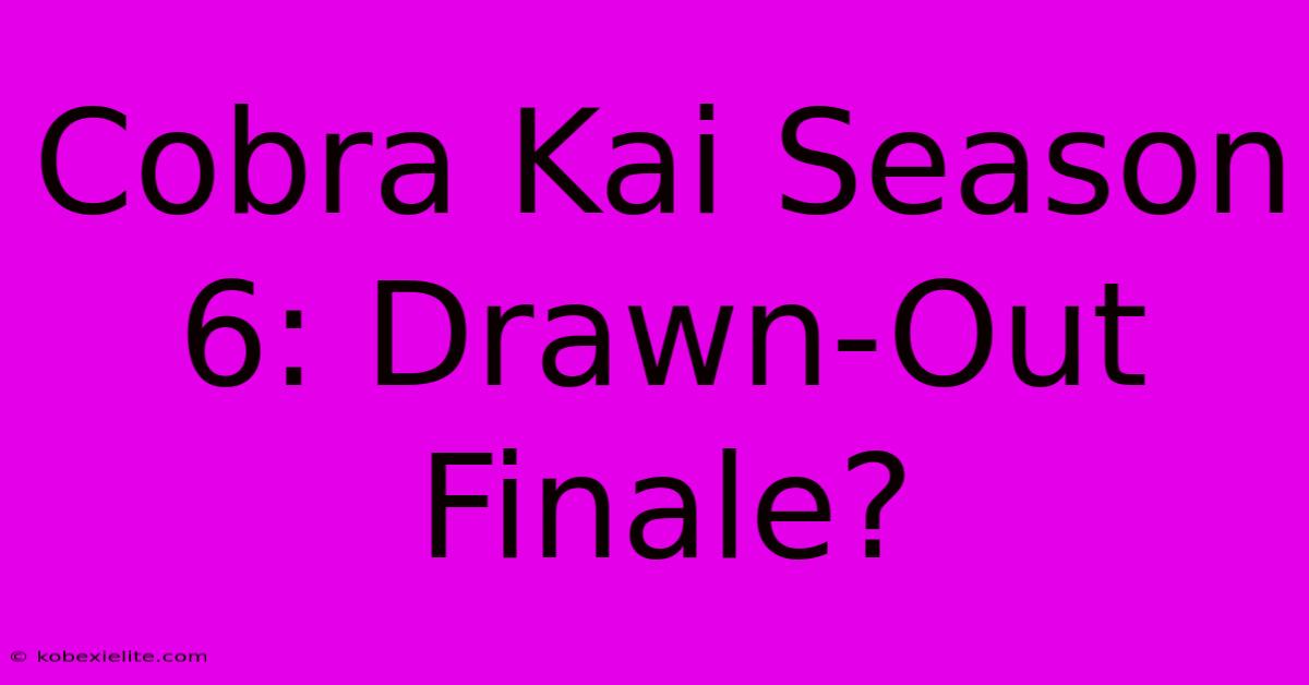 Cobra Kai Season 6: Drawn-Out Finale?