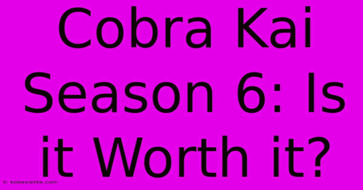 Cobra Kai Season 6: Is It Worth It?