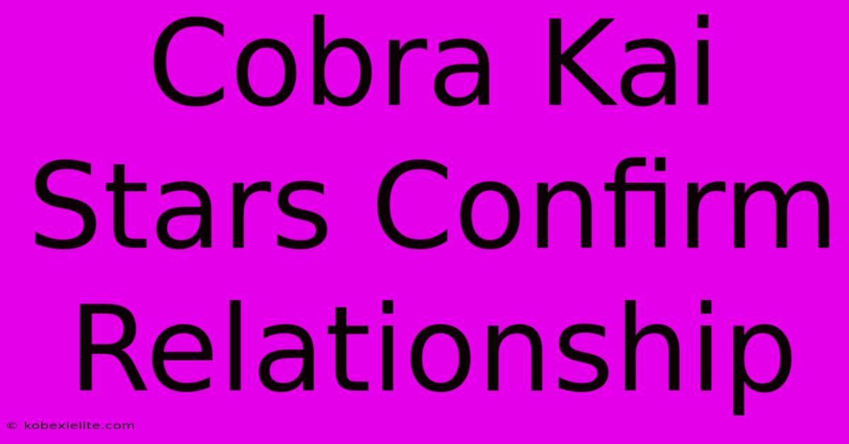 Cobra Kai Stars Confirm Relationship