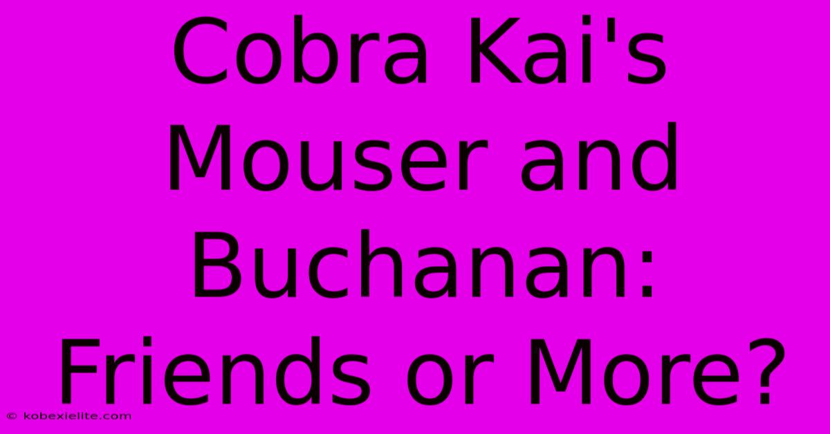 Cobra Kai's Mouser And Buchanan: Friends Or More?