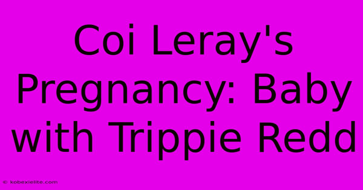 Coi Leray's Pregnancy: Baby With Trippie Redd