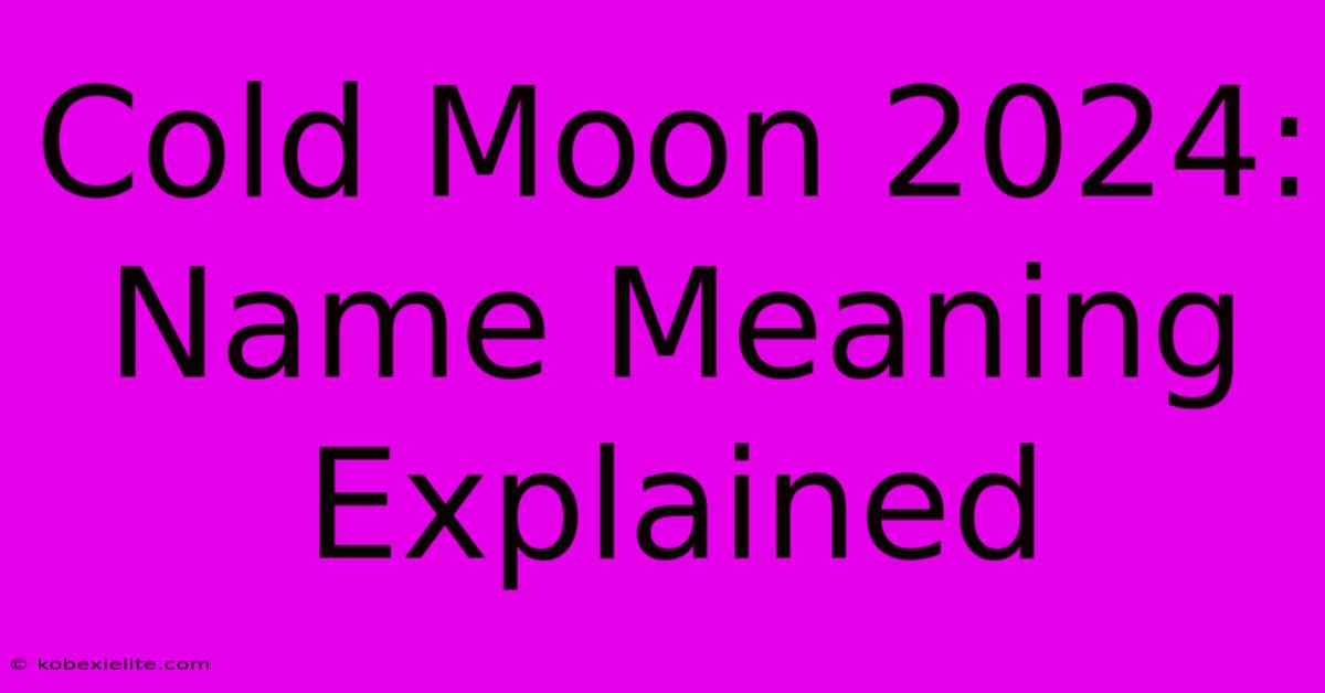 Cold Moon 2024: Name Meaning Explained Cold Moon 2024: Name Meaning Explained