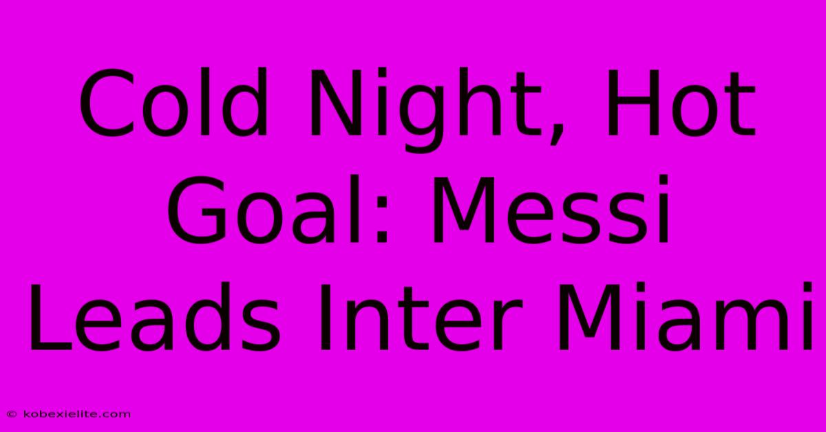 Cold Night, Hot Goal: Messi Leads Inter Miami