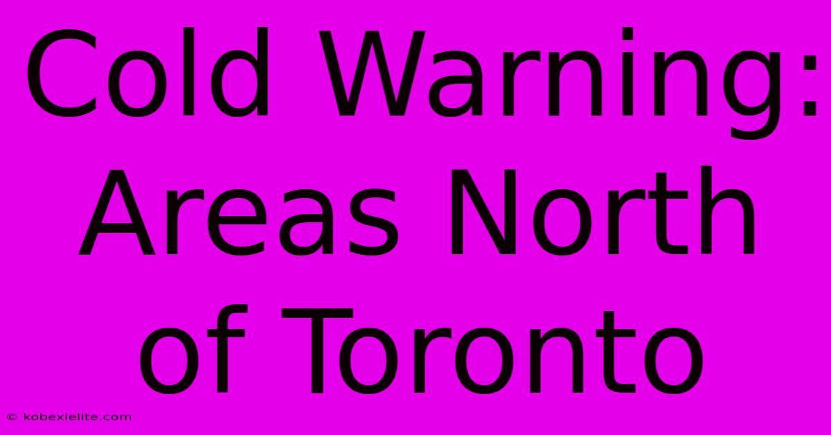 Cold Warning: Areas North Of Toronto