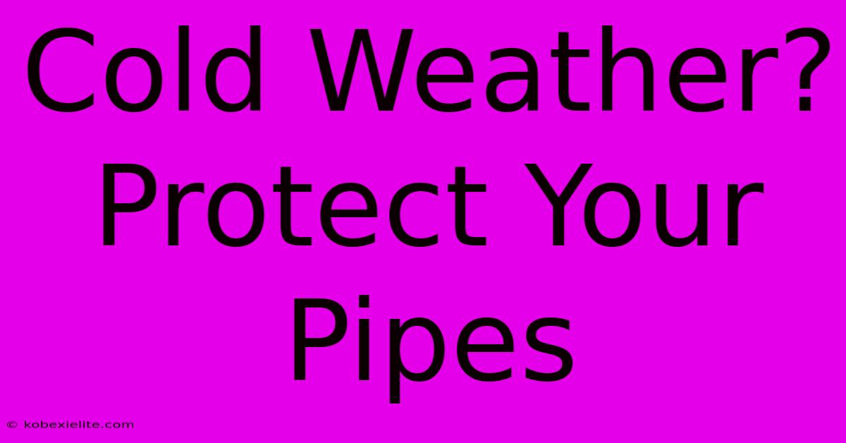 Cold Weather? Protect Your Pipes