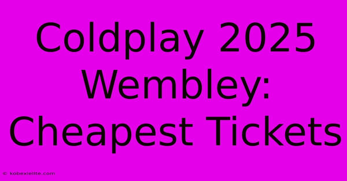 Coldplay 2025 Wembley: Cheapest Tickets