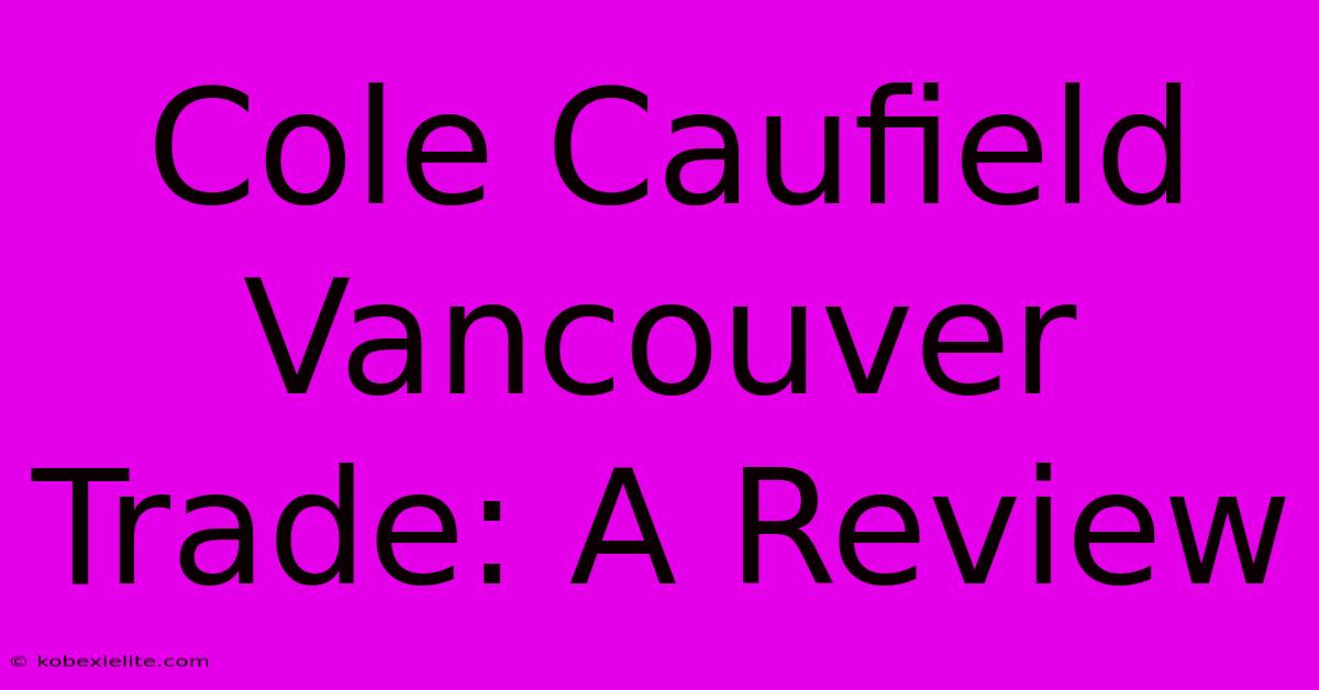 Cole Caufield Vancouver Trade: A Review