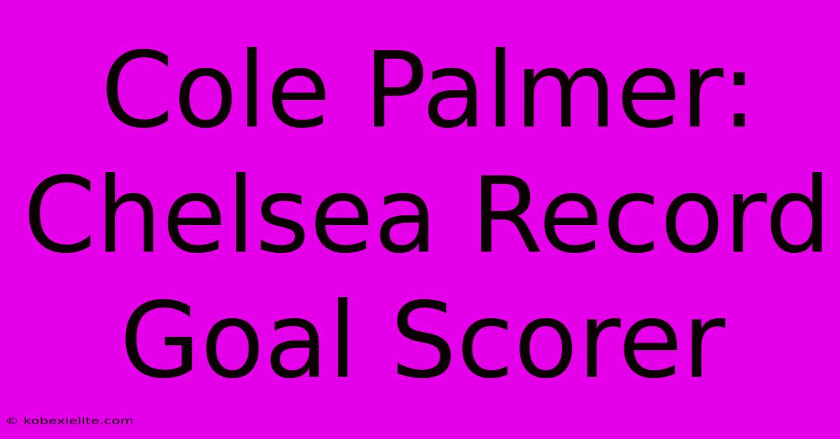 Cole Palmer: Chelsea Record Goal Scorer