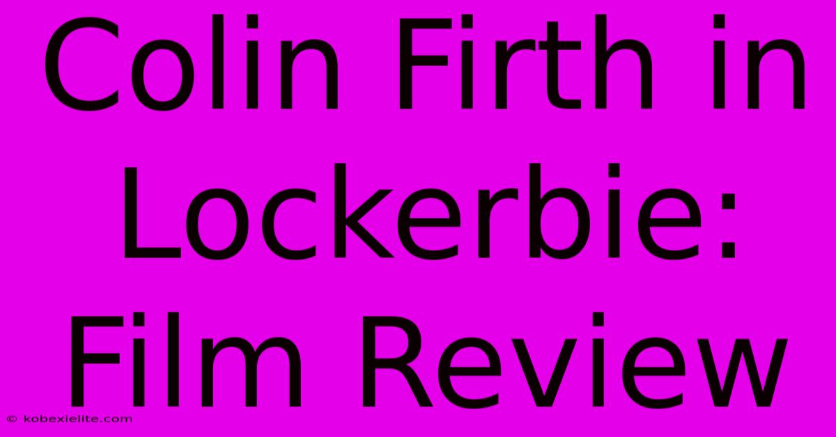 Colin Firth In Lockerbie: Film Review