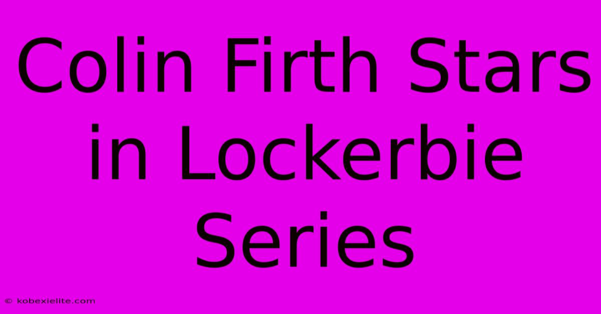 Colin Firth Stars In Lockerbie Series