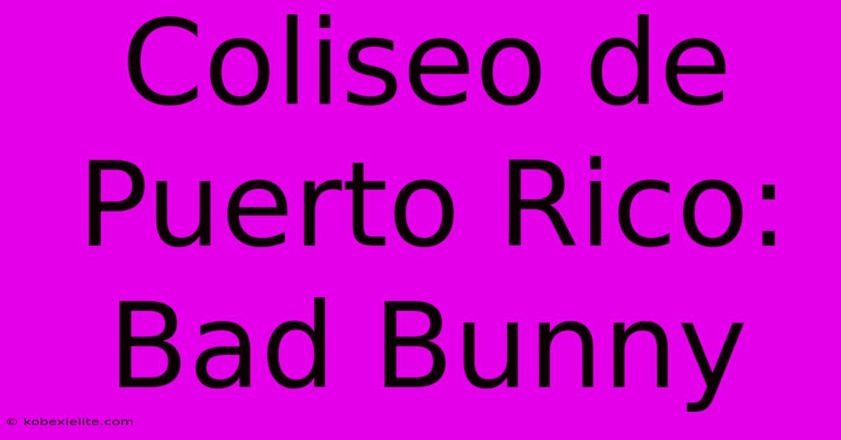 Coliseo De Puerto Rico: Bad Bunny