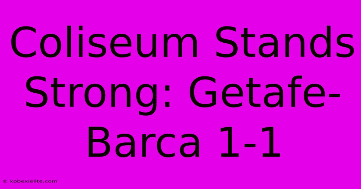 Coliseum Stands Strong: Getafe-Barca 1-1