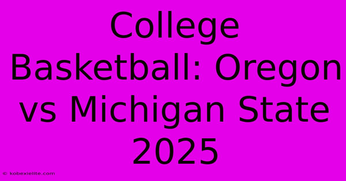 College Basketball: Oregon Vs Michigan State 2025