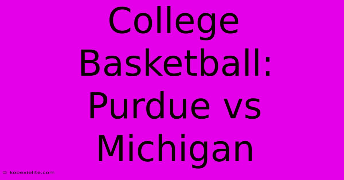 College Basketball: Purdue Vs Michigan