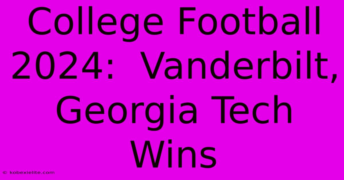 College Football 2024:  Vanderbilt, Georgia Tech Wins