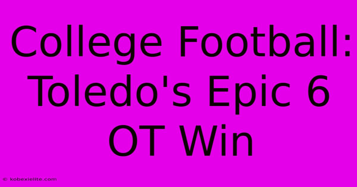 College Football: Toledo's Epic 6 OT Win