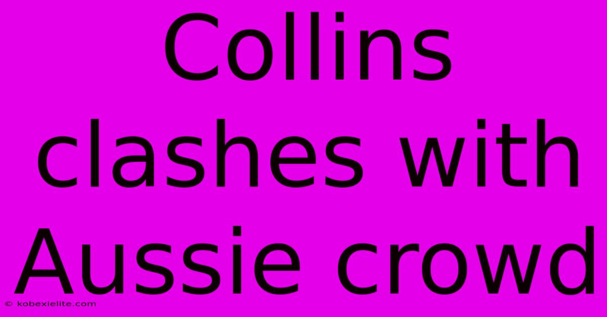 Collins Clashes With Aussie Crowd