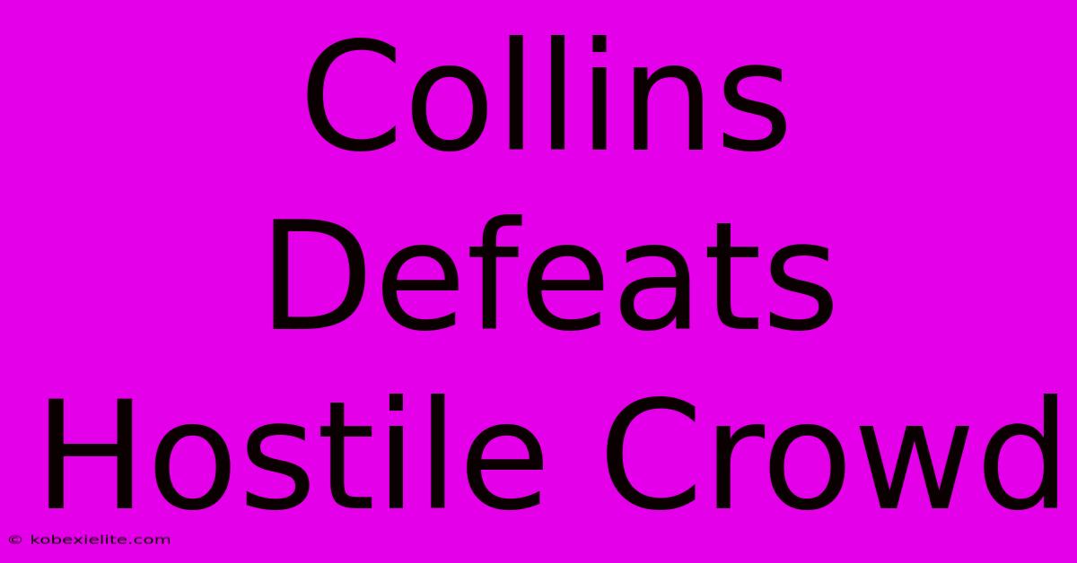 Collins Defeats Hostile Crowd