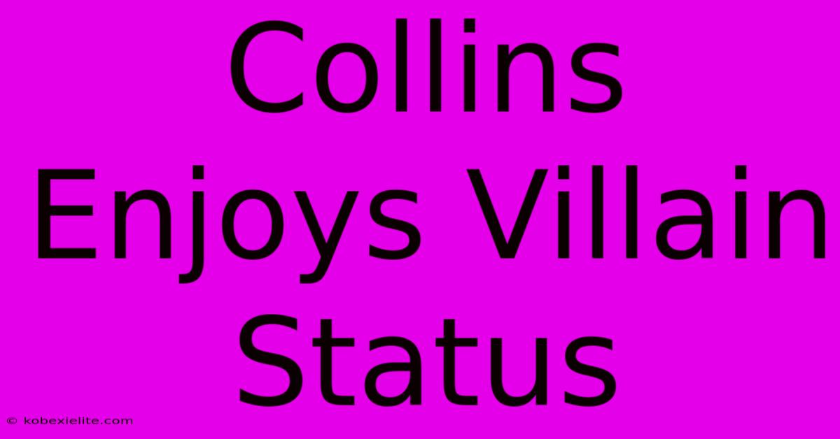 Collins Enjoys Villain Status