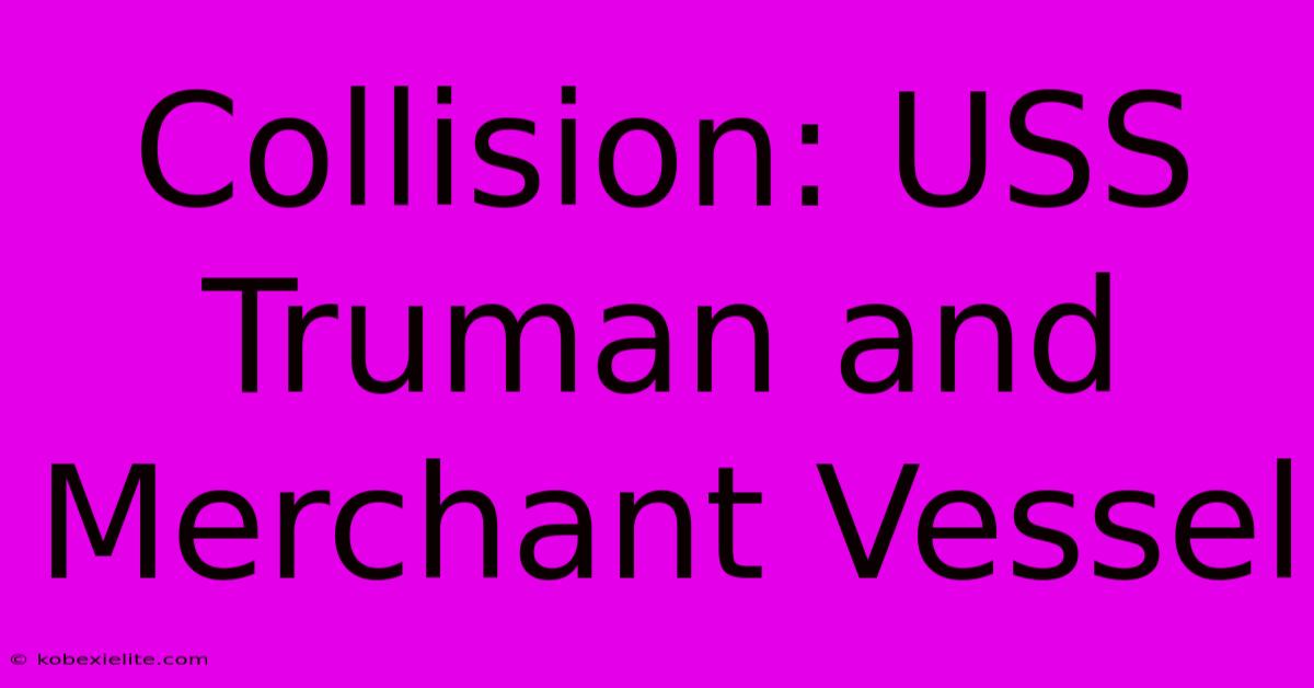 Collision: USS Truman And Merchant Vessel