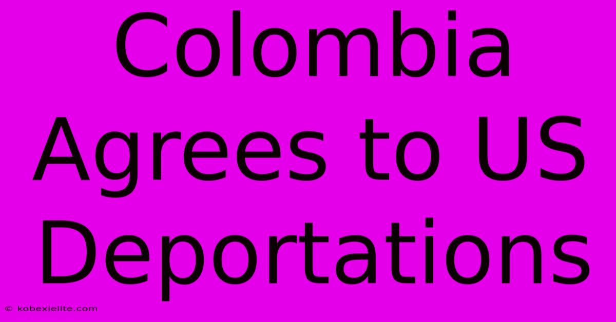 Colombia Agrees To US Deportations