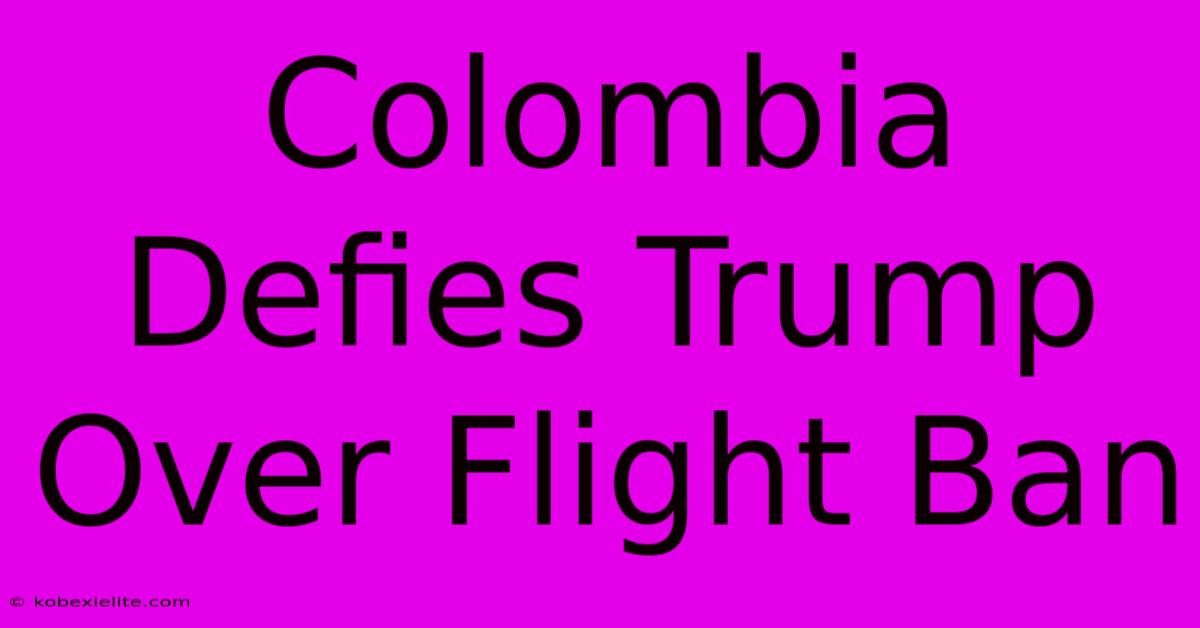 Colombia Defies Trump Over Flight Ban