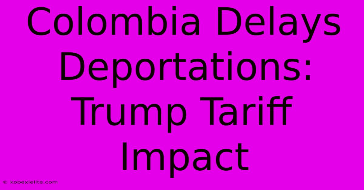 Colombia Delays Deportations: Trump Tariff Impact