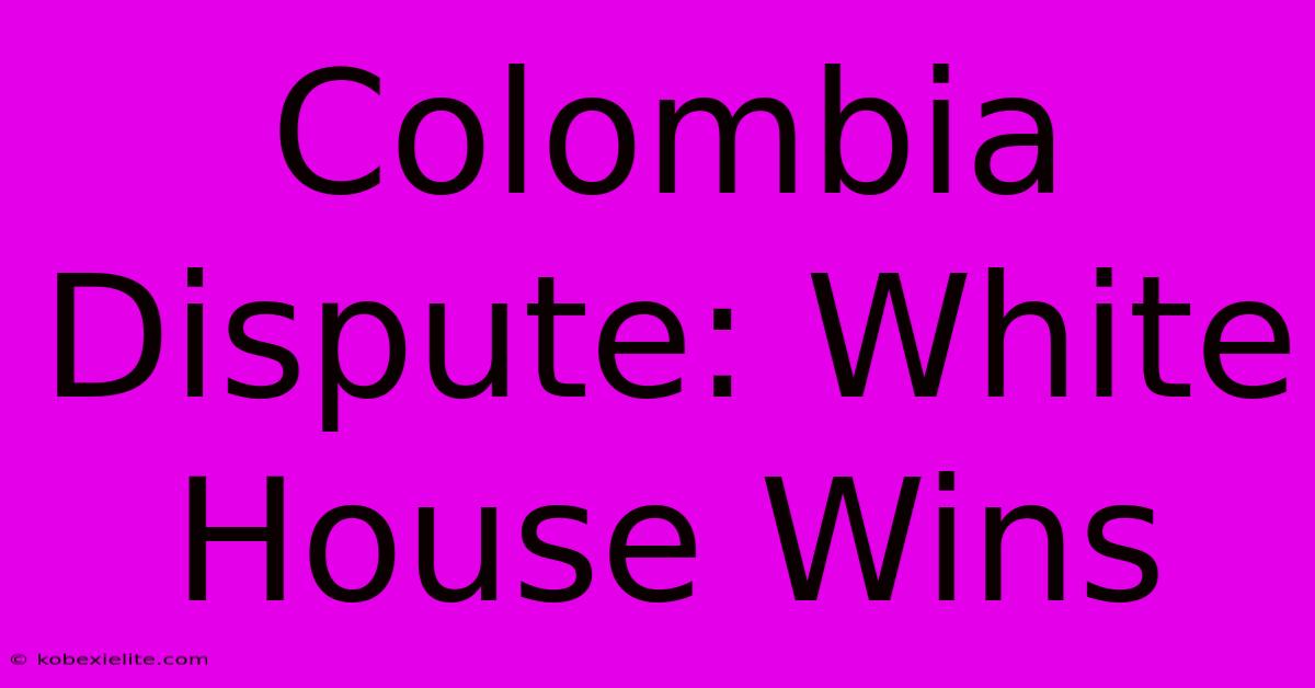 Colombia Dispute: White House Wins