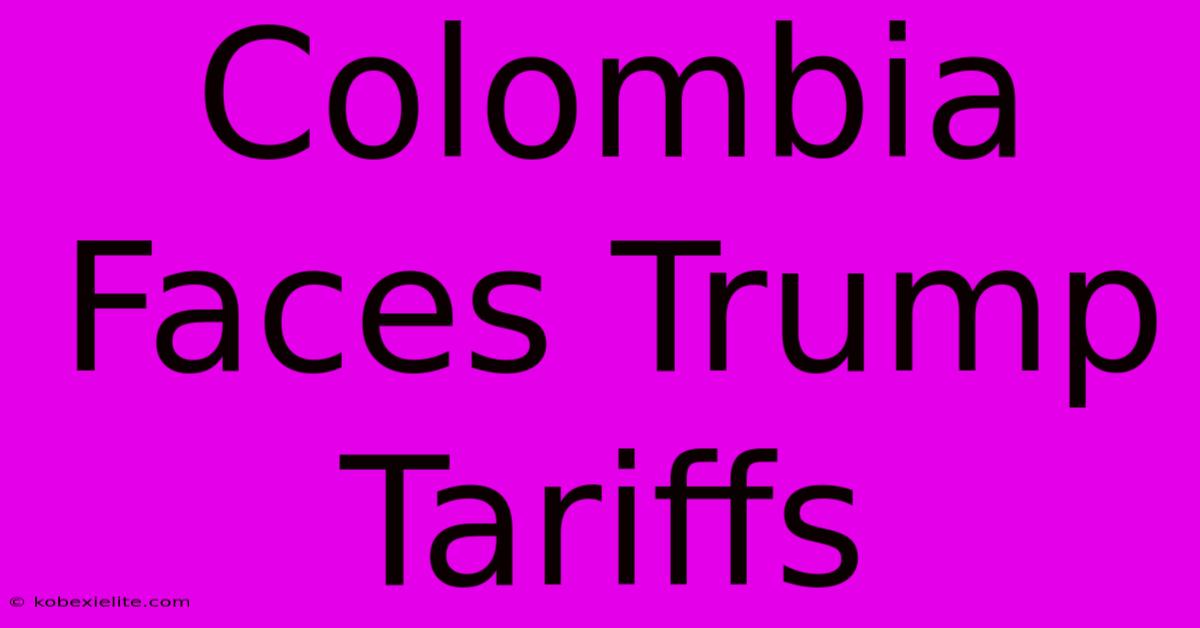 Colombia Faces Trump Tariffs