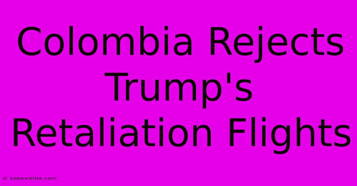 Colombia Rejects Trump's Retaliation Flights