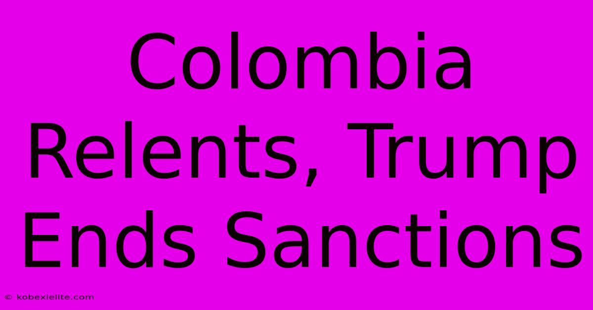 Colombia Relents, Trump Ends Sanctions