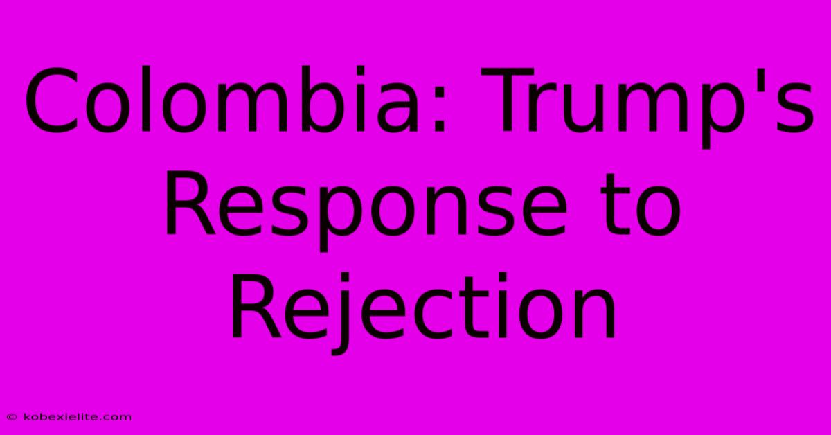 Colombia: Trump's Response To Rejection