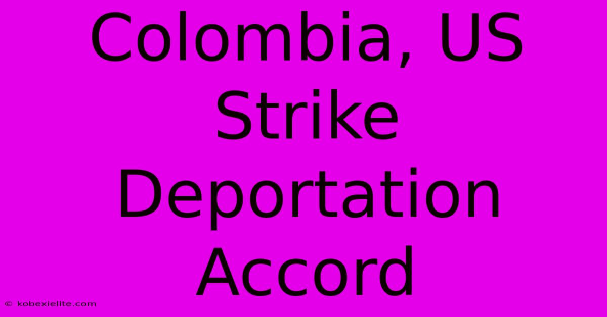 Colombia, US Strike Deportation Accord