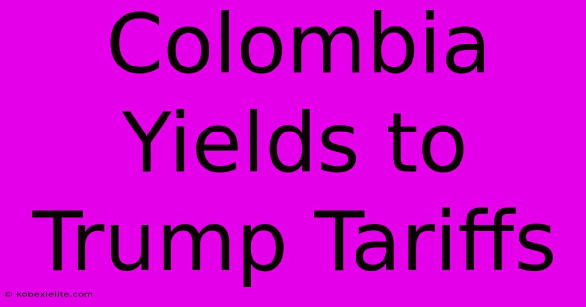 Colombia Yields To Trump Tariffs