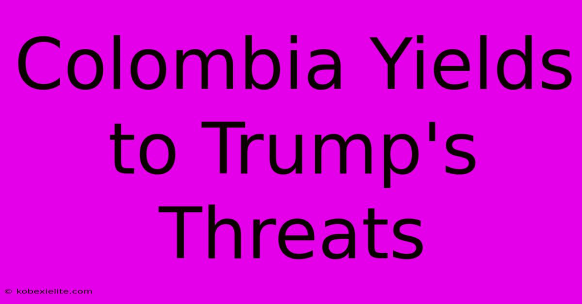 Colombia Yields To Trump's Threats