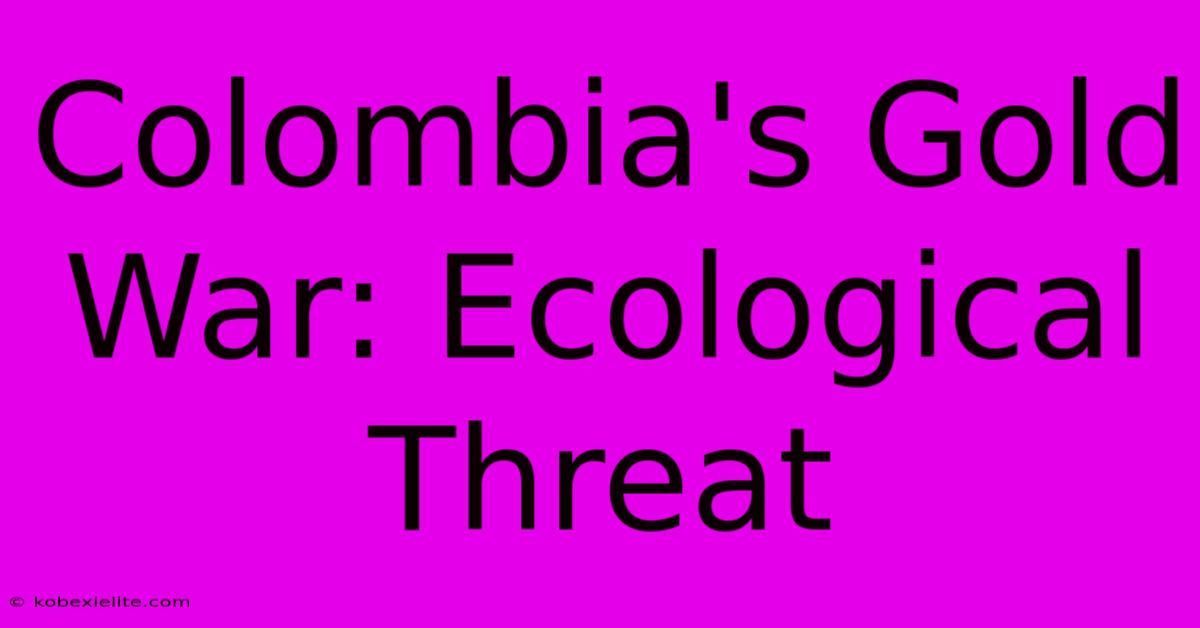 Colombia's Gold War: Ecological Threat