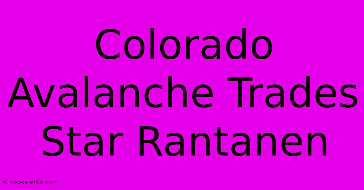 Colorado Avalanche Trades Star Rantanen