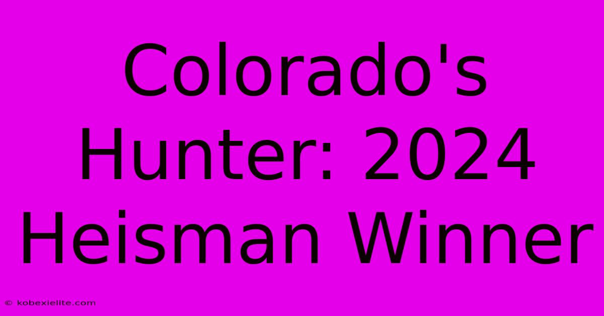 Colorado's Hunter: 2024 Heisman Winner Colorado's Hunter: 2024 Heisman Winner