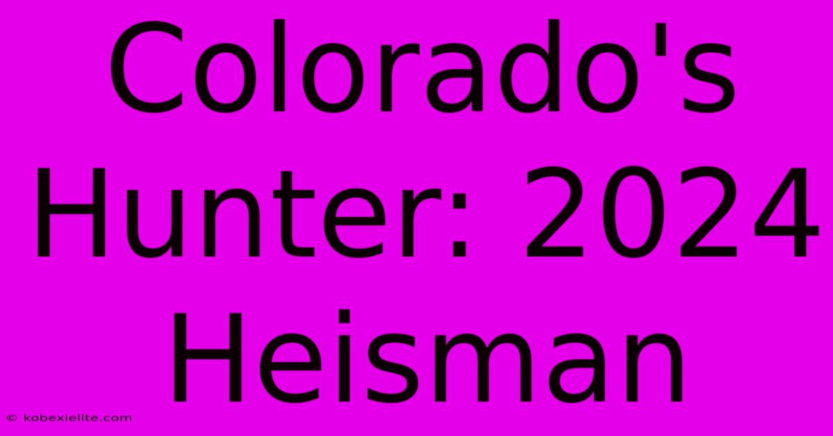 Colorado's Hunter: 2024 Heisman Colorado's Hunter: 2024 Heisman