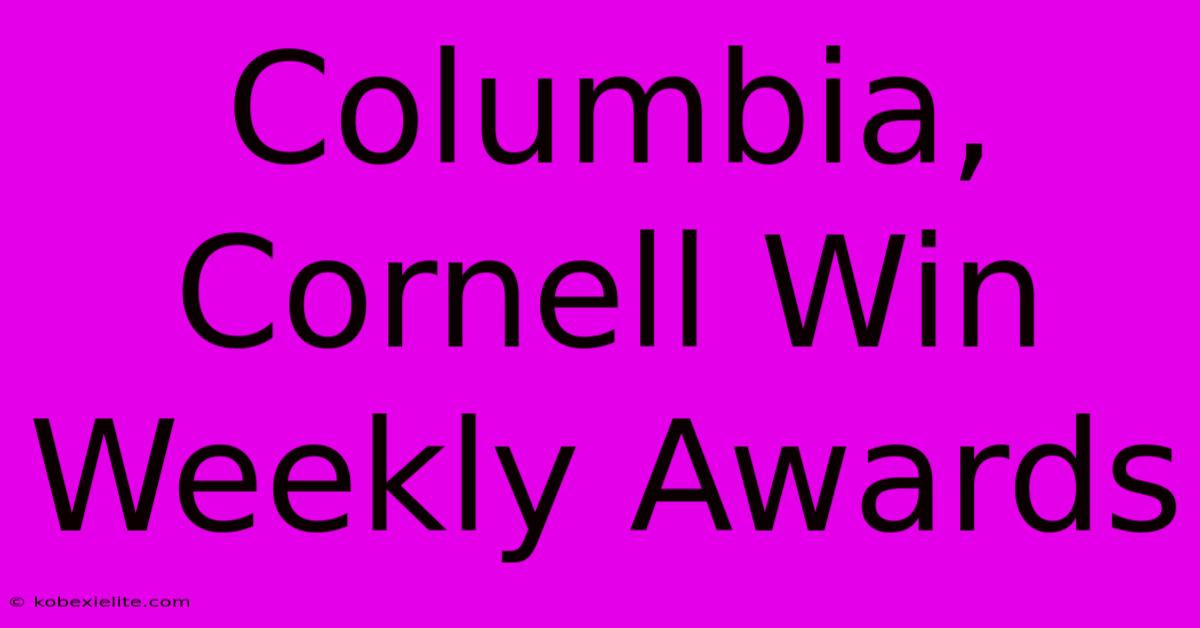 Columbia, Cornell Win Weekly Awards