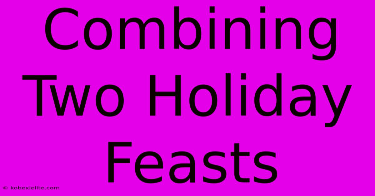 Combining Two Holiday Feasts