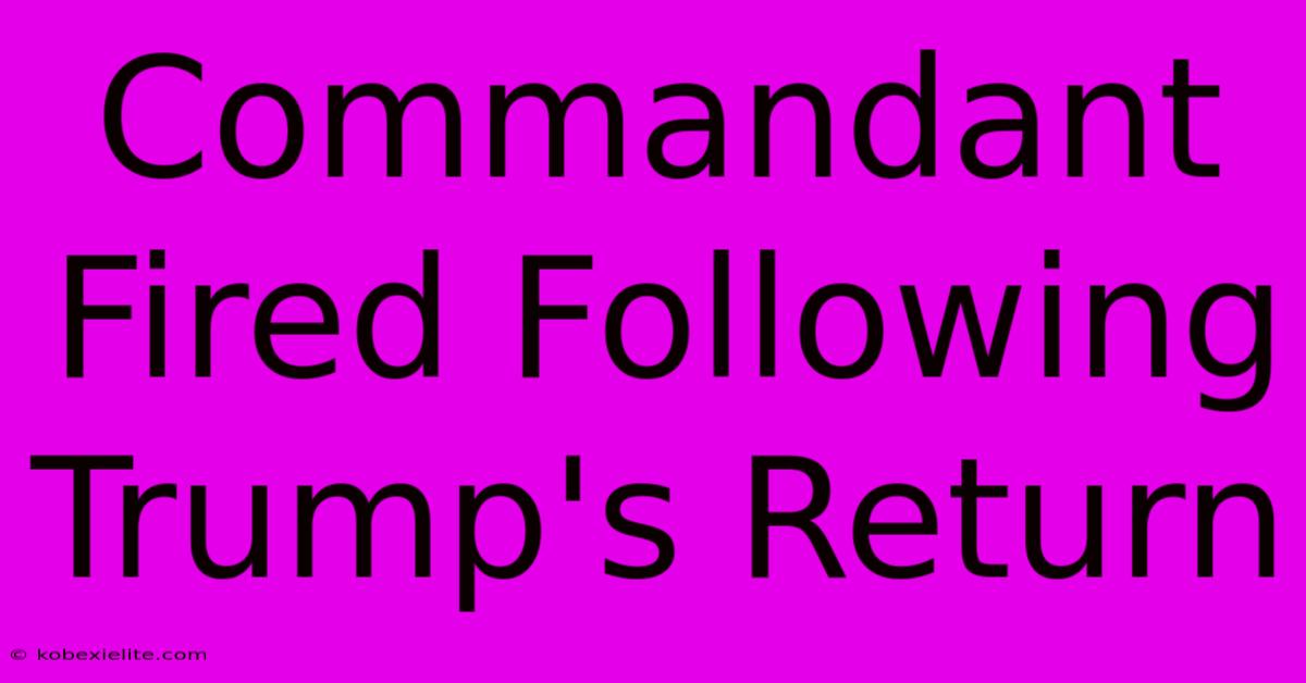 Commandant Fired Following Trump's Return